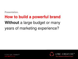 Presentation. How to build a powerful brand Without a large budget or many