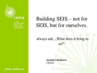 Building SEIS – not for SEIS, but for ourselves. always ask: „What does it bring to us?“