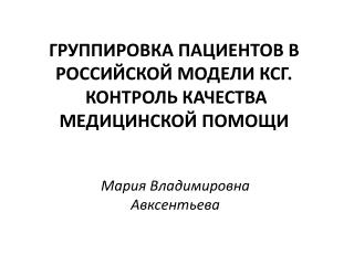 ГРУППИРОВКА ПАЦИЕНТОВ В РОССИЙСКОЙ МОДЕЛИ КСГ. КОНТРОЛЬ КАЧЕСТВА МЕДИЦИНСКОЙ ПОМОЩИ