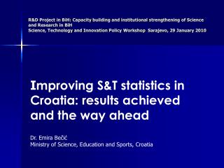 I mproving S&amp;T statistics in Croatia: results achieved and the way ahead Dr. Emira Bečić