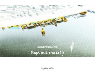 KONCEPTPROJEKTS Riga marine city Rīga 2004 – 2009