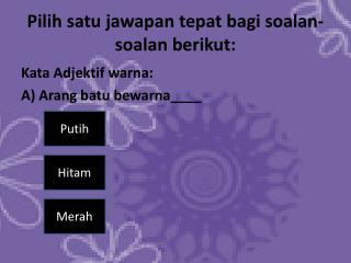 Pilih satu jawapan tepat bagi soalan-soalan berikut :