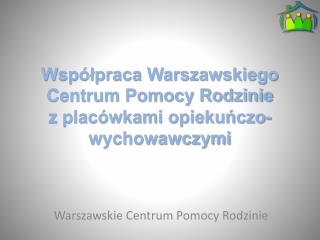 Współpraca Warszawskiego Centrum Pomocy Rodzinie z placówkami opiekuńczo-wychowawczymi