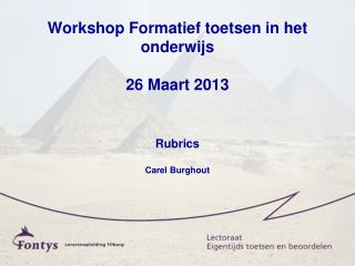 Workshop Formatief toetsen in het onderwijs 26 Maart 2013 Rubrics Carel Burghout