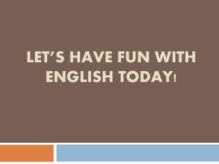 Let’s have fun with English today!