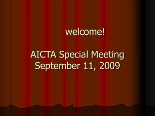 welcome! AICTA Special Meeting September 11, 2009