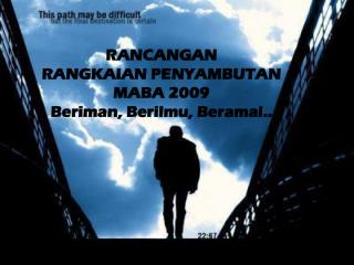 RANCANGAN RANGKAIAN PENYAMBUTAN MABA 2009 Beriman, Berilmu, Beramal..