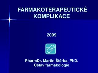 FARMAKOTERAPEUTICKÉ KOMPLIKACE 2009 PharmDr. Martin Štěrba, PhD. Ústav farmakologie
