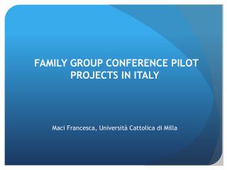 FAMILY GROUP CONFERENCE PILOT PROJECTS IN ITALY Maci Francesca, Università Cattolica di Milla