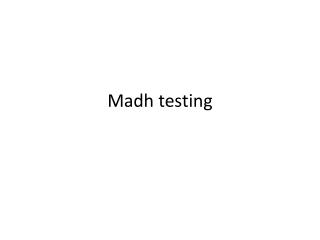 Madh testing