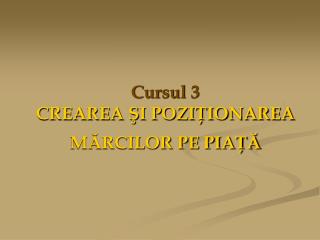 Cursul 3 CREAREA ŞI POZIŢIONAREA MĂRCILOR PE PIAŢĂ