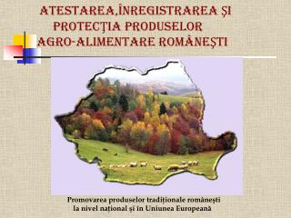 ATESTAREA,ÎNREGISTRAREA ŞI PROTECŢIA PRODUSELOR agro-alimentare ROMÂNEŞTI