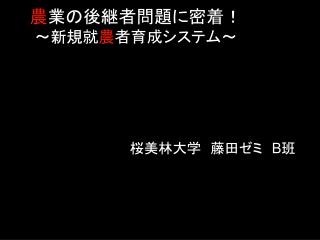 農 業の後継者問題に密着！ ～新規就 農 者育成システム～