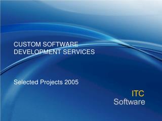 CUSTOM SOFTWARE DEVELOPMENT SERVICES Selected Projects 2005