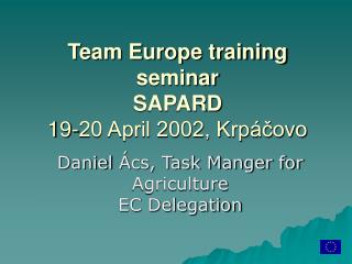 T eam Europe training seminar SAPARD 19-20 April 2002, Krpáčovo