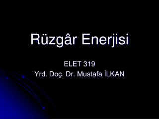 Rüzgâr Enerjisi ELET 319 Yrd. Doç. Dr. Mustafa İLKAN