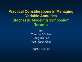Practical Considerations in Managing Variable Annuities Stochastic Modeling Symposium Toronto