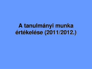 A tanulmányi munka értékelése (2011/2012.)