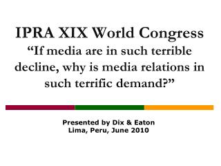 IPRA XIX World Congress “If media are in such terrible decline, why is media relations in such terrific demand?”