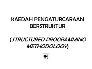 KAEDAH PENGATURCARAAN BERSTRUKTUR ( STRUCTURED PROGRAMMING METHODOLOGY )