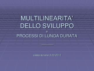 L MULTILINEARITA’ DELLO SVILUPPO e PROCESSI DI LUNGA DURATA slides lezione 3.03.2010