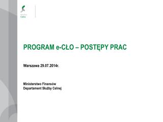 PROGRAM e-CŁO – POSTĘPY PRAC Warszawa 29.07.2014r. Ministerstwo Finansów Departament Służby Celnej