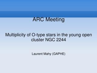 ARC Meeting Multiplicity of O-type stars in the young open cluster NGC 2244 Laurent Mahy (GAPHE)