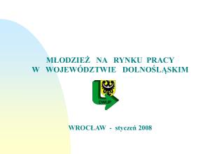 MŁODZIEŻ NA RYNKU PRACY W WOJEWÓDZTWIE DOLNOŚLĄSKIM WROCŁAW - styczeń 2008
