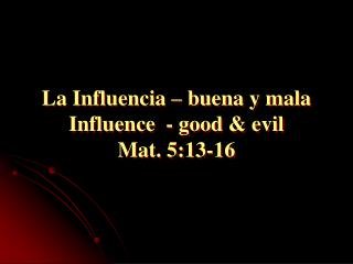 La Influencia – buena y mala Influence - good &amp; evil Mat. 5:13-16