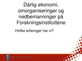 Dårlig økonomi, omorganiseringer og nedbemanninger på Forskningsinstituttene