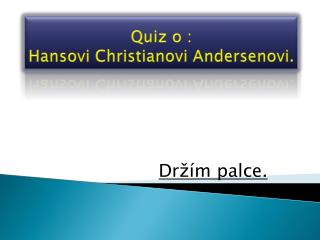 Quiz o : Hansovi Christianovi Andersenovi.