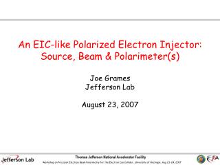 An EIC-like Polarized Electron Injector: Source, Beam &amp; Polarimeter(s) Joe Grames Jefferson Lab