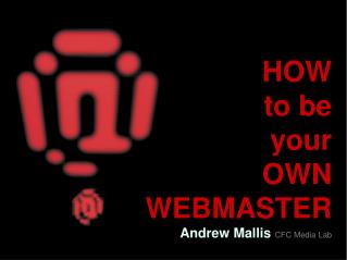 HOW to be your OWN WEBMASTER Andrew Mallis CFC Media Lab