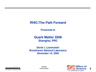 RHIC : The Path Forward Presented to Quark Matter 2006 Shanghai, PRC Derek I. Lowenstein