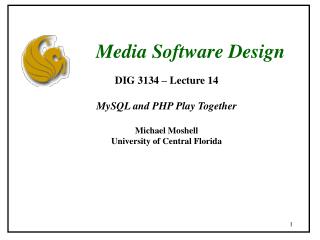 DIG 3134 – Lecture 14 MySQL and PHP Play Together Michael Moshell University of Central Florida