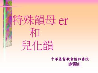 特殊韻母 er 和 兒化韻 中華基督教會協和書院 謝麗紅