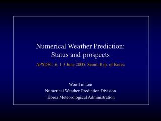 Numerical Weather Prediction: Status and prospects APSDEU-6, 1-3 June 2005, Seoul, Rep. of Korea