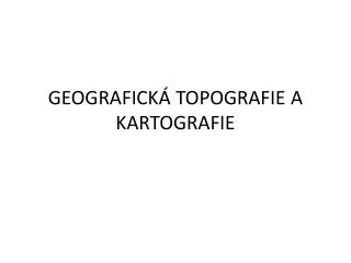 GEOGRAFICKÁ TOPOGRAFIE A KARTOGRAFIE