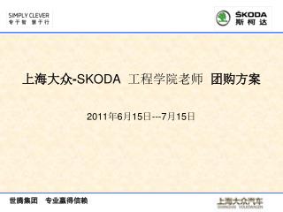 上海大众 - SKODA 工程学院老师 团购方案 2011 年 6 月 15 日 ---7 月 15 日