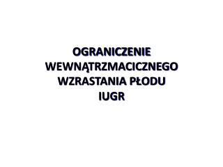 OGRANICZENIE WEWNĄTRZMACICZNEGO WZRASTANIA PŁODU IUGR