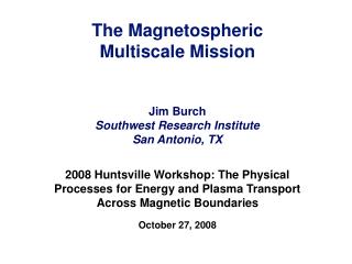 The Magnetospheric Multiscale Mission Jim Burch Southwest Research Institute San Antonio, TX