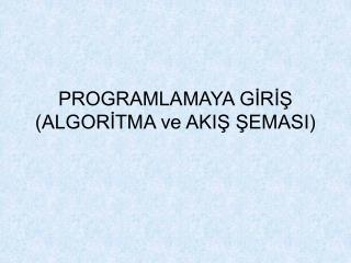 PROGRAMLAMAYA GİRİŞ (ALGORİTMA ve AKIŞ ŞEMASI)