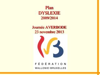 Plan DYSLEXIE 2009/2014 Journée AVERBODE 23 novembre 2013
