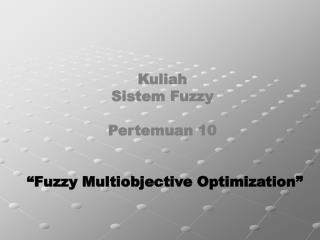 Kuliah Sistem Fuzzy Pertemuan 10 “Fuzzy Multiobjective Optimization”