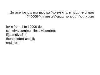 for n from 1 to 10000 do sumdiv:=sum(numlib::divisors(n)); if(sumdiv=2*n) then print(n) end_if;