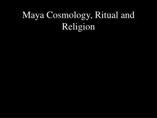 Maya Cosmology, Ritual and Religion