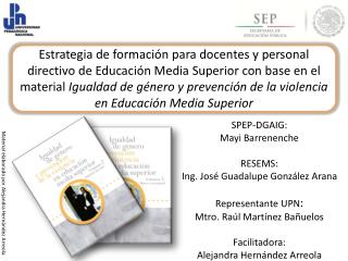 SPEP-DGAIG: Mayi Barrenenche RESEMS: Ing. José Guadalupe González Arana Representante UPN :