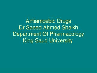 Antiamoebic Drugs Dr.Saeed Ahmed Sheikh Department Of Pharmacology King Saud University