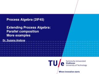 Process Algebra (2IF45) Extending Process Algebra: Parallel composition More examples