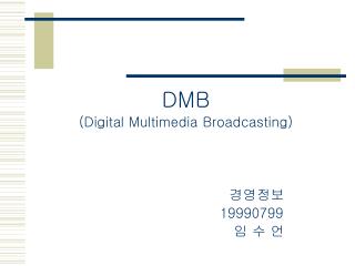 DMB (Digital Multimedia Broadcasting) 경영정보 19990799 임 수 언